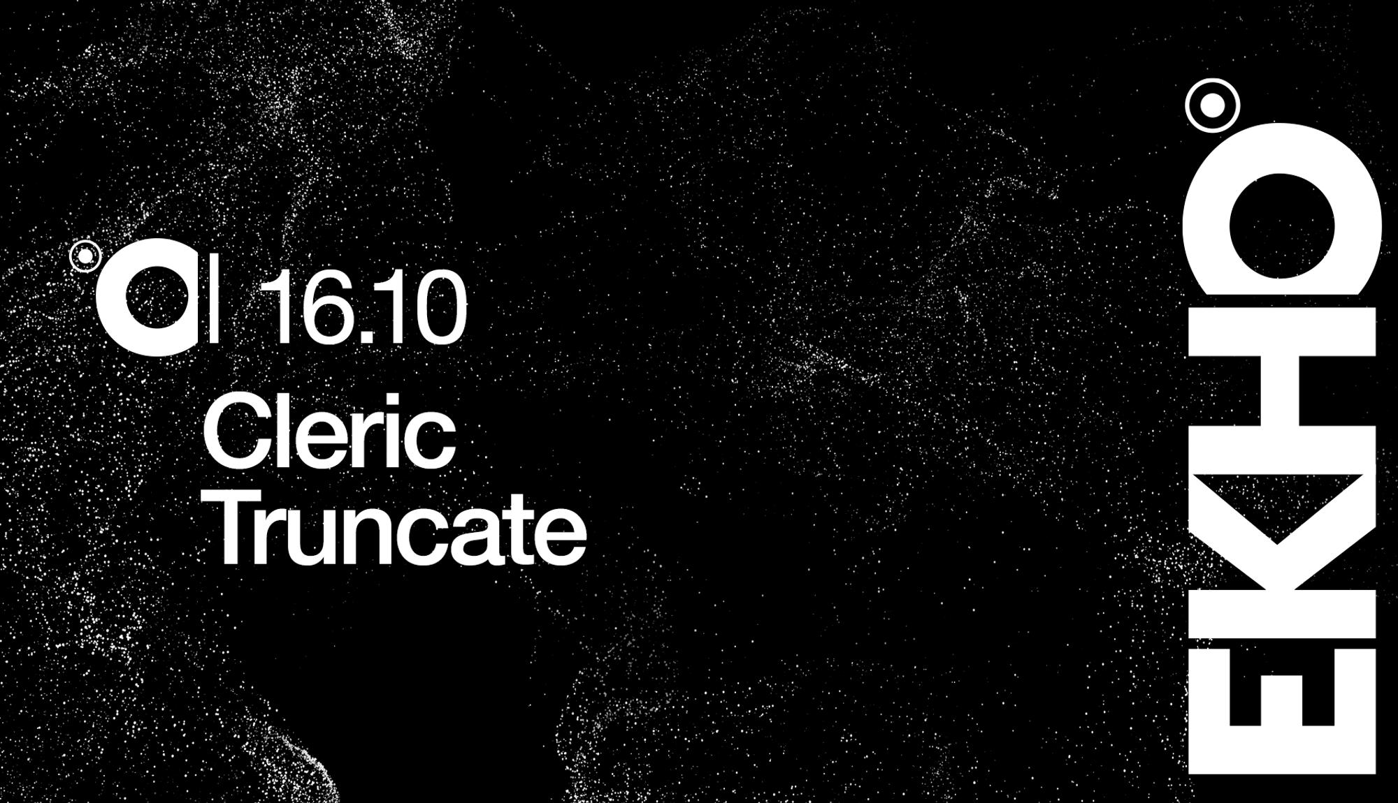 EKHO / CLERIC + TRUNCATE