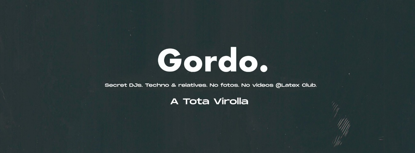 GORDO en LÁTEX  || Every Friday. Advanced electronic music. Secret Line-up. No photos. No video.