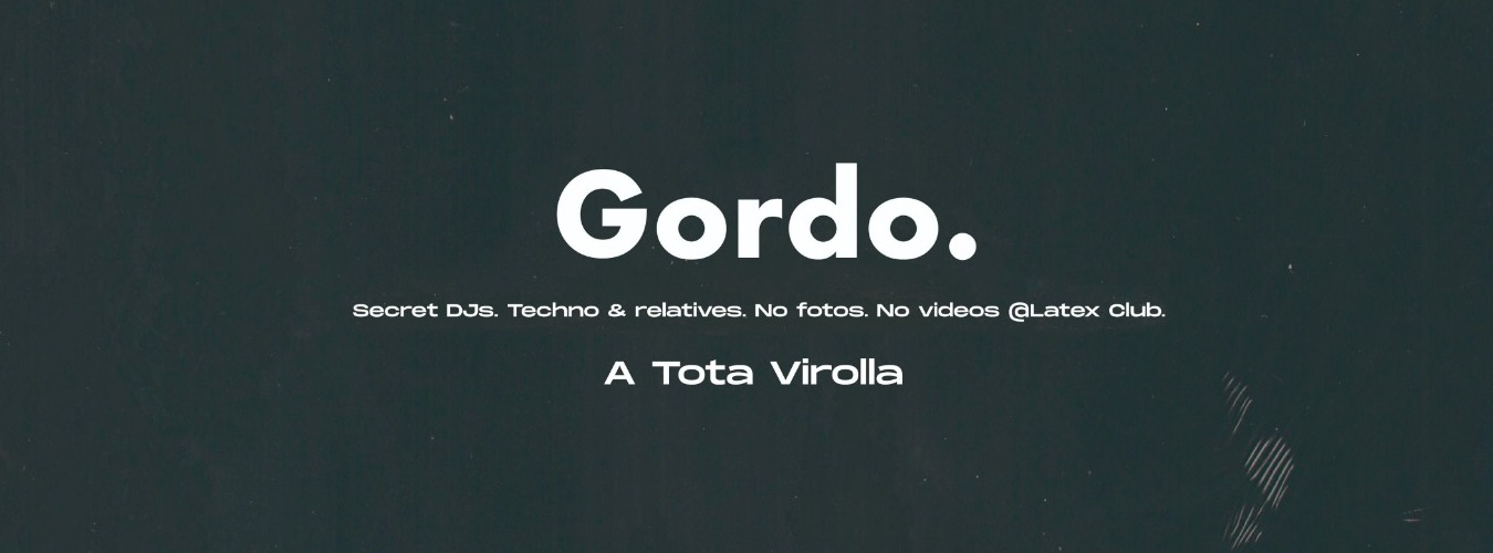 GORDO en LÁTEX  || Every Friday. Advanced electronic music. Secret Line-up. No photos. No video.